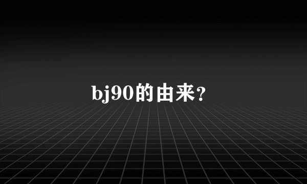 bj90的由来？