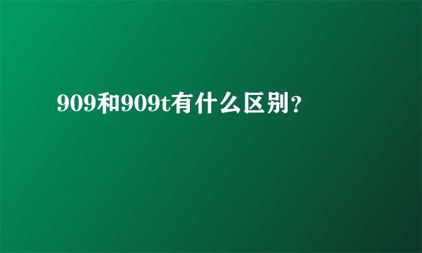 909和909t有什么区别？
