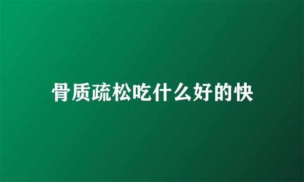 骨质疏松吃什么好的快
