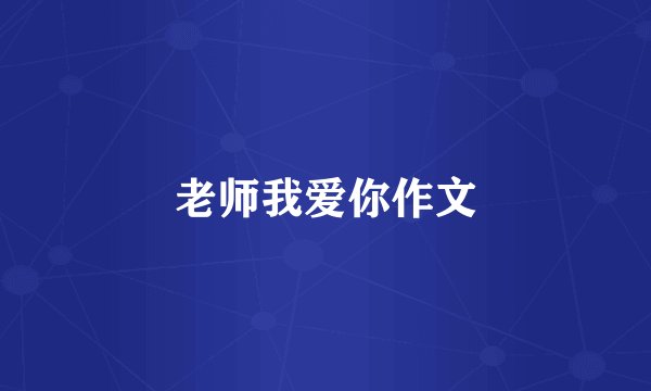 老师我爱你作文