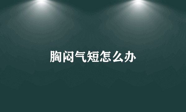 胸闷气短怎么办