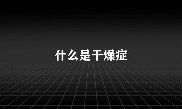 什么是干燥症
