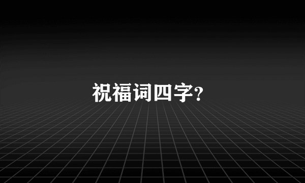 祝福词四字？
