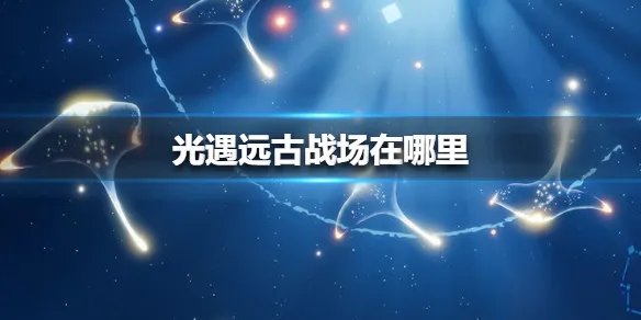 《光遇》远古战场在哪里 远古战场位置介绍