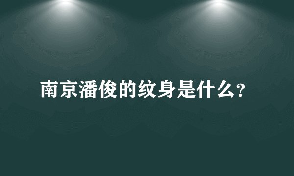 南京潘俊的纹身是什么？