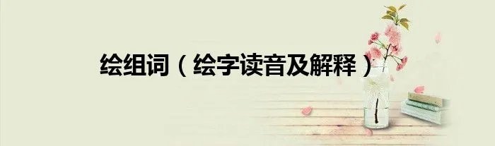 绘组词（绘字读音及解释）