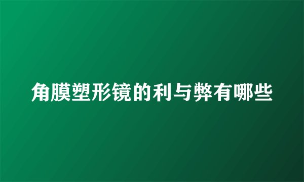 角膜塑形镜的利与弊有哪些