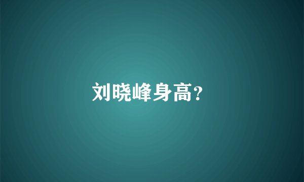 刘晓峰身高？