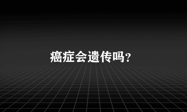癌症会遗传吗？