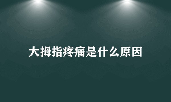 大拇指疼痛是什么原因
