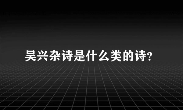 吴兴杂诗是什么类的诗？