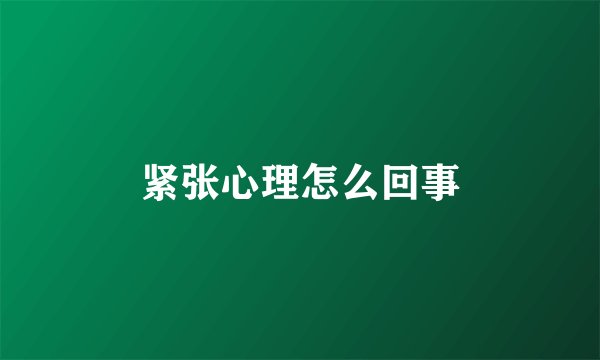 紧张心理怎么回事