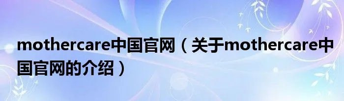 mothercare中国官网（关于mothercare中国官网的介绍）