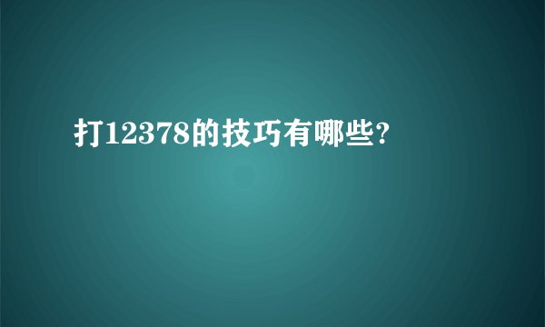 打12378的技巧有哪些?