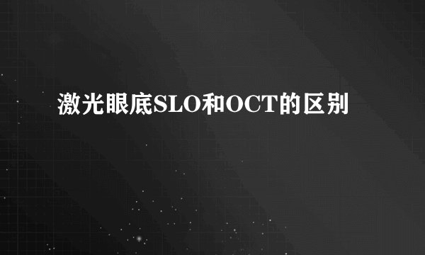 激光眼底SLO和OCT的区别