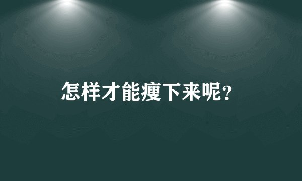 怎样才能瘦下来呢？