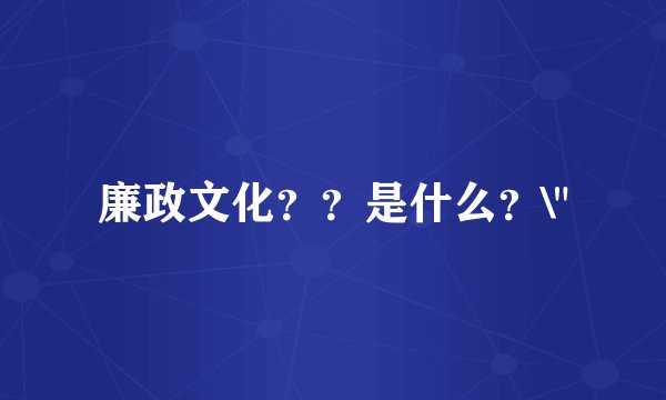 廉政文化？？是什么？\