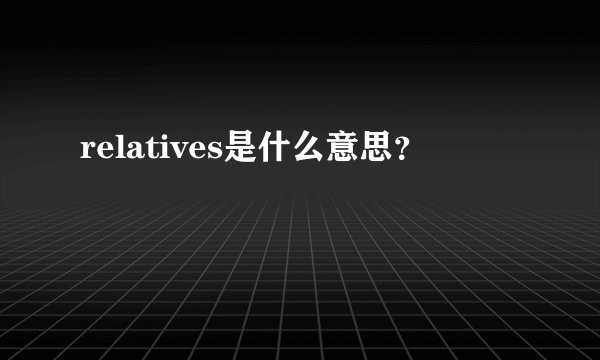 relatives是什么意思？