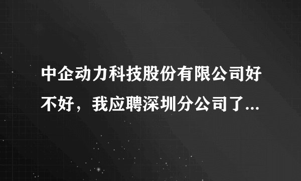中企动力科技股份有限公司好不好，我应聘深圳分公司了。但是不知道这公司是否很值得我去？