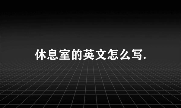 休息室的英文怎么写.