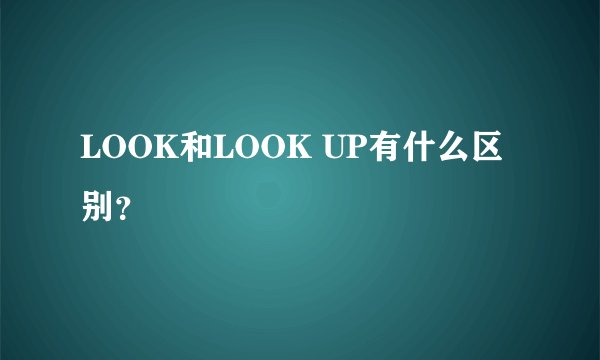 LOOK和LOOK UP有什么区别？