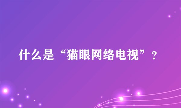 什么是“猫眼网络电视”？