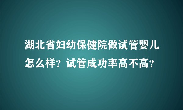湖北省妇幼保健院做试管婴儿怎么样？试管成功率高不高？