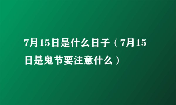7月15日是什么日子（7月15日是鬼节要注意什么）
