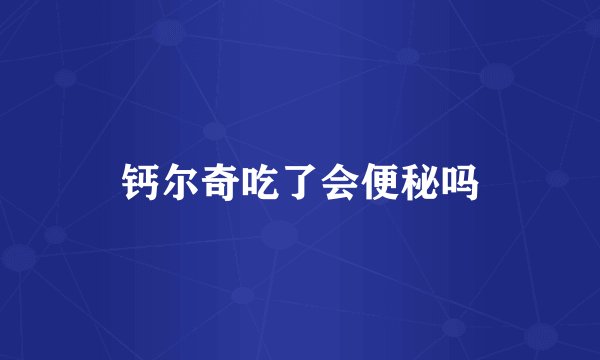 钙尔奇吃了会便秘吗