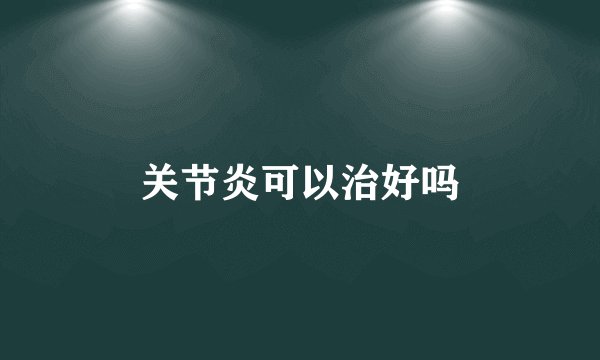 关节炎可以治好吗