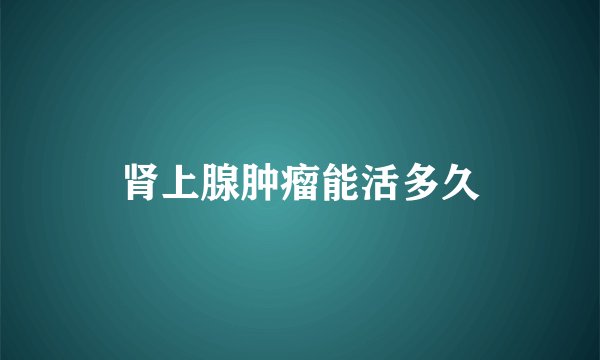 肾上腺肿瘤能活多久