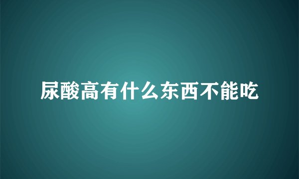 尿酸高有什么东西不能吃