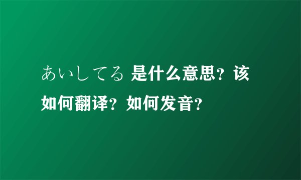 あいしてる 是什么意思？该如何翻译？如何发音？