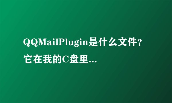 QQMailPlugin是什么文件？它在我的C盘里可以删除吗