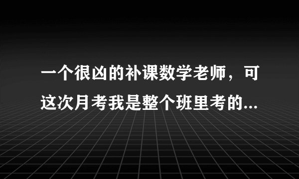 一个很凶的补课数学老师，可这次月考我是整个班里考的最差的，我是不是会被她盯着