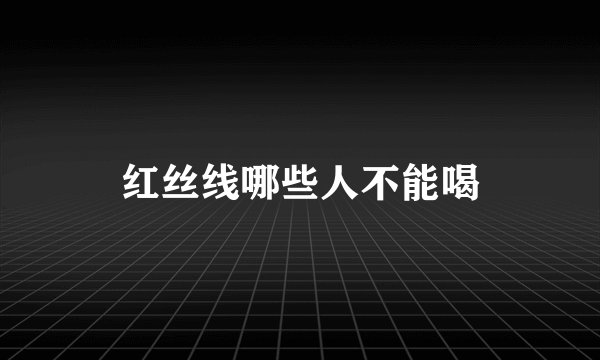 红丝线哪些人不能喝