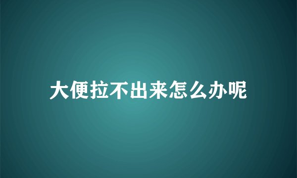 大便拉不出来怎么办呢