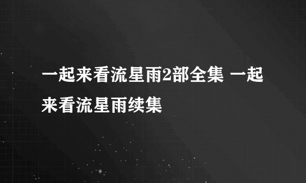 一起来看流星雨2部全集 一起来看流星雨续集
