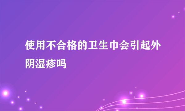 使用不合格的卫生巾会引起外阴湿疹吗