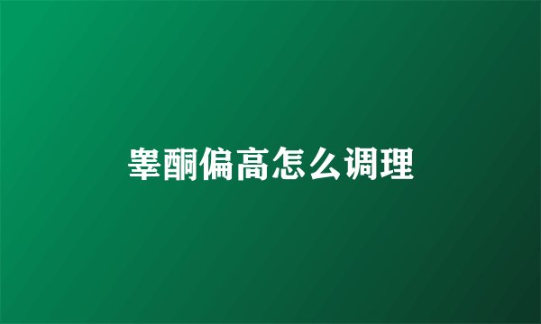 睾酮偏高怎么调理