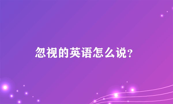 忽视的英语怎么说？