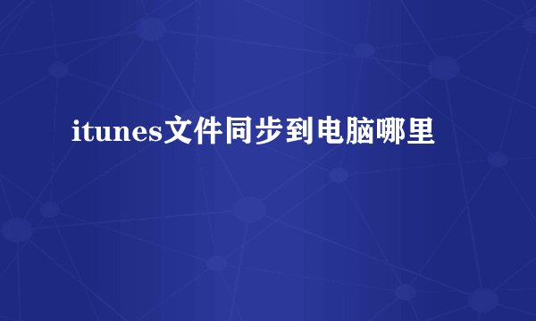 itunes文件同步到电脑哪里