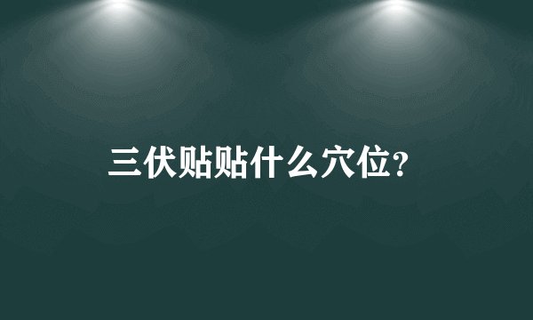三伏贴贴什么穴位？