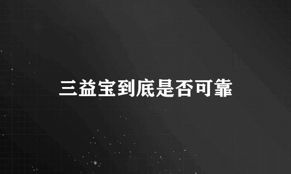 三益宝到底是否可靠