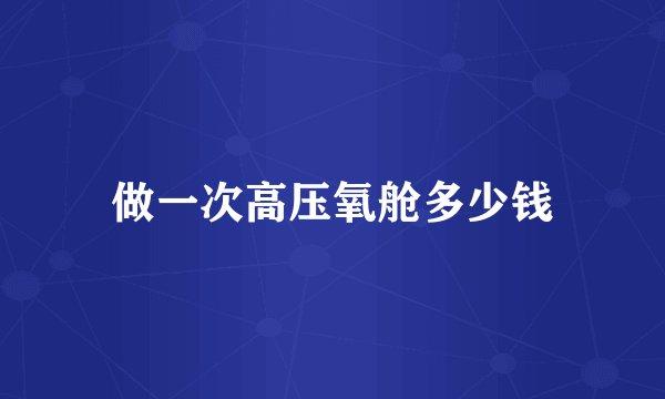 做一次高压氧舱多少钱
