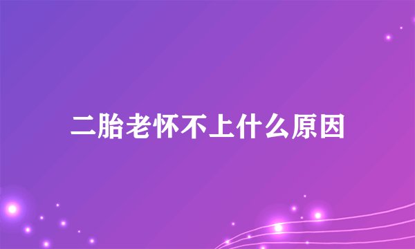 二胎老怀不上什么原因