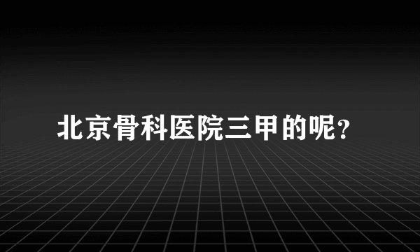 北京骨科医院三甲的呢？