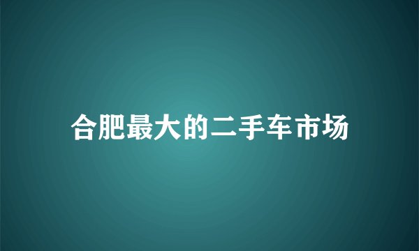 合肥最大的二手车市场
