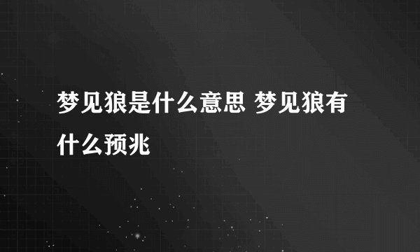 梦见狼是什么意思 梦见狼有什么预兆