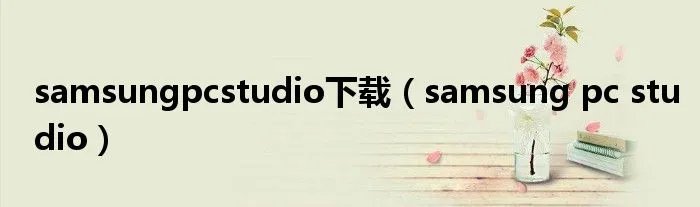 samsungpcstudio下载（samsung pc studio）